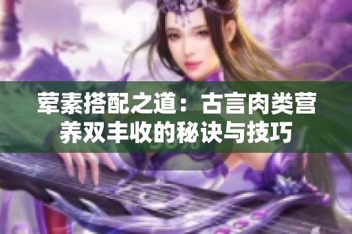 荤素搭配之道：古言肉类营养双丰收的秘诀与技巧