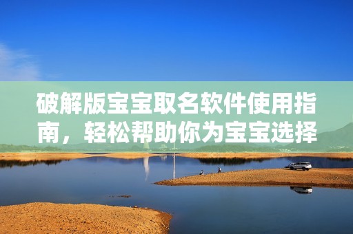破解版宝宝取名软件使用指南，轻松帮助你为宝宝选择好名字