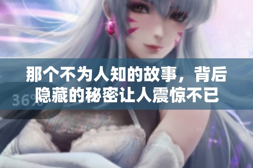 那个不为人知的故事，背后隐藏的秘密让人震惊不已