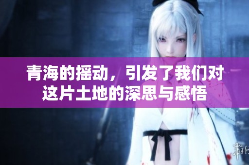 青海的摇动，引发了我们对这片土地的深思与感悟