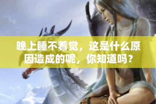 晚上睡不着觉，这是什么原因造成的呢，你知道吗？
