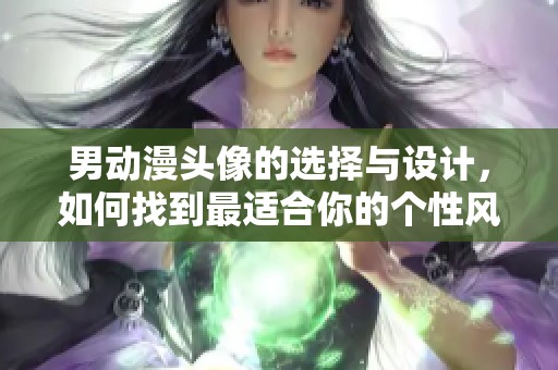 男动漫头像的选择与设计，如何找到最适合你的个性风格