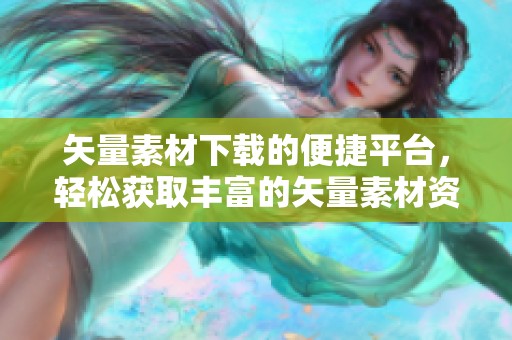 矢量素材下载的便捷平台，轻松获取丰富的矢量素材资源