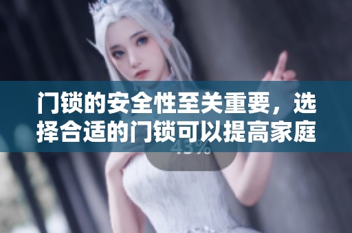 门锁的安全性至关重要，选择合适的门锁可以提高家庭防护水平