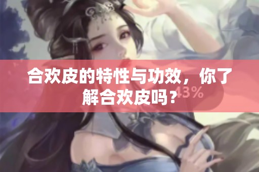 合欢皮的特性与功效，你了解合欢皮吗？