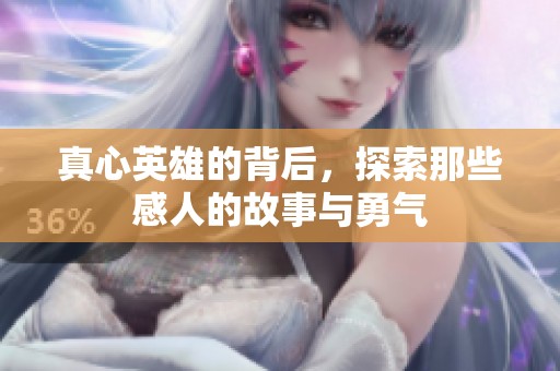真心英雄的背后，探索那些感人的故事与勇气