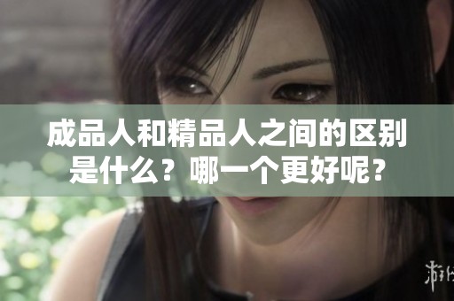 成品人和精品人之间的区别是什么？哪一个更好呢？
