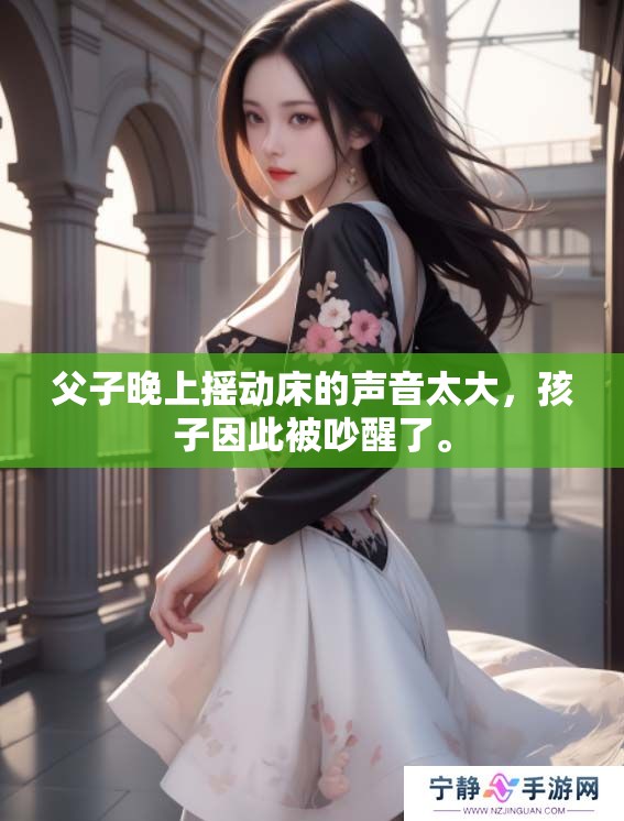 父子晚上摇动床的声音太大，孩子因此被吵醒了。