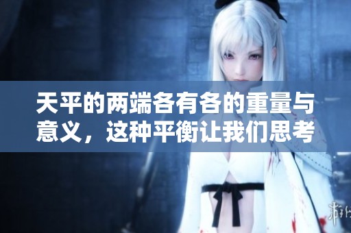 天平的两端各有各的重量与意义，这种平衡让我们思考生活的选择与公平。