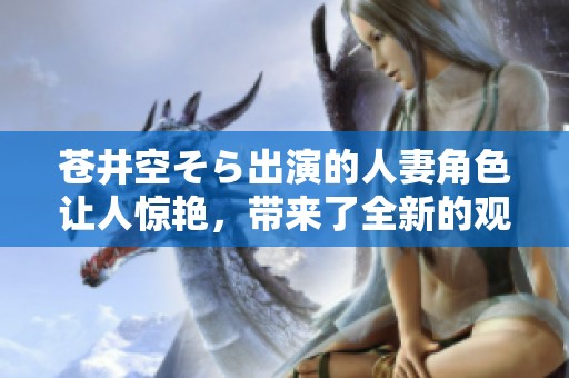 苍井空そら出演的人妻角色让人惊艳，带来了全新的观影体验