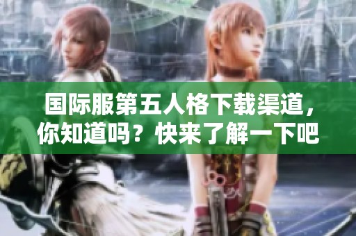 国际服第五人格下载渠道，你知道吗？快来了解一下吧！
