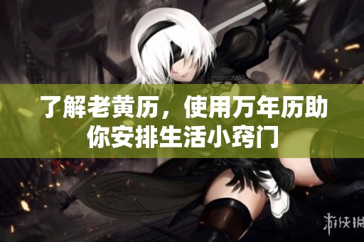 了解老黄历，使用万年历助你安排生活小窍门