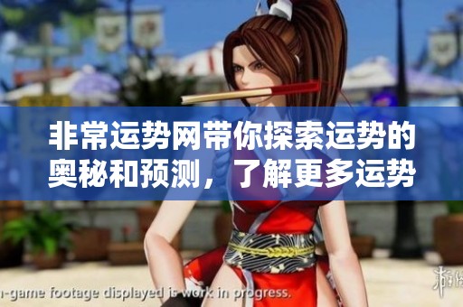非常运势网带你探索运势的奥秘和预测，了解更多运势信息请访问网站