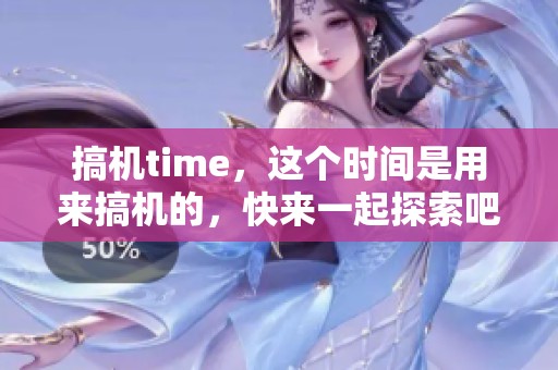 搞机time，这个时间是用来搞机的，快来一起探索吧