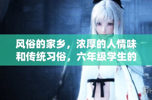 风俗的家乡，浓厚的人情味和传统习俗，六年级学生的作文探索