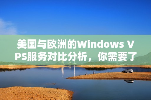 美国与欧洲的Windows VPS服务对比分析，你需要了解的几大特点