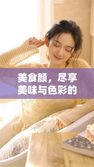 美食颜，尽享美味与色彩的交融，满足你的味蕾与视觉盛宴