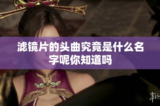 滤镜片的头曲究竟是什么名字呢你知道吗