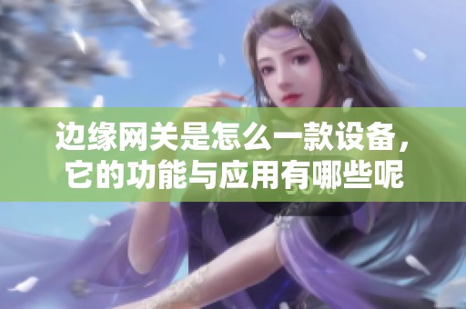 边缘网关是怎么一款设备，它的功能与应用有哪些呢