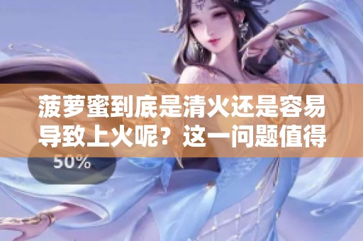 菠萝蜜到底是清火还是容易导致上火呢？这一问题值得我们深入探讨分析。