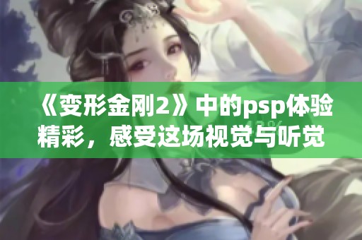 《变形金刚2》中的psp体验精彩，感受这场视觉与听觉的盛宴