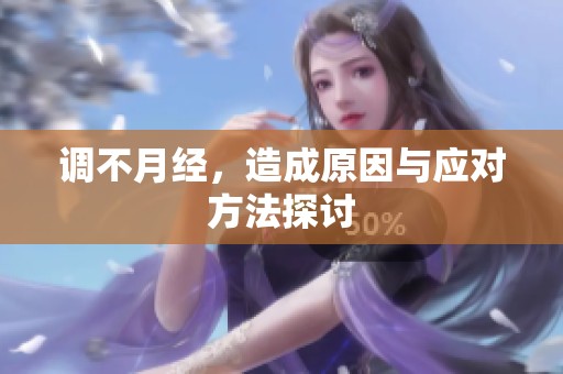 调不月经，造成原因与应对方法探讨