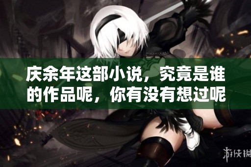 庆余年这部小说，究竟是谁的作品呢，你有没有想过呢