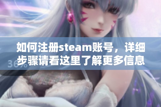 如何注册steam账号，详细步骤请看这里了解更多信息与指导
