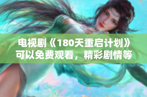电视剧《180天重启计划》可以免费观看，精彩剧情等你来体验