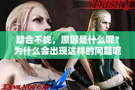 腿合不拢，原因是什么呢？为什么会出现这样的问题呢？
