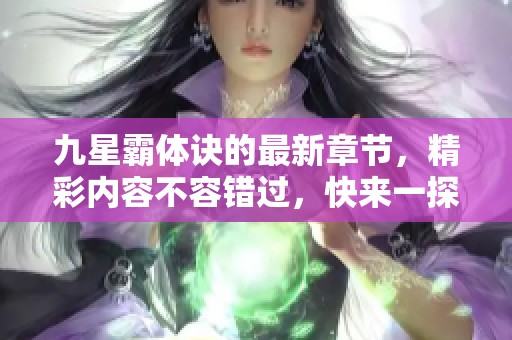 九星霸体诀的最新章节，精彩内容不容错过，快来一探究竟吧！