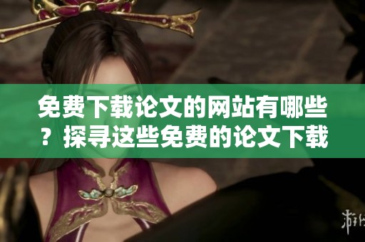 免费下载论文的网站有哪些？探寻这些免费的论文下载网站！