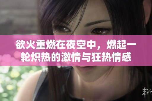 欲火重燃在夜空中，燃起一轮炽热的激情与狂热情感