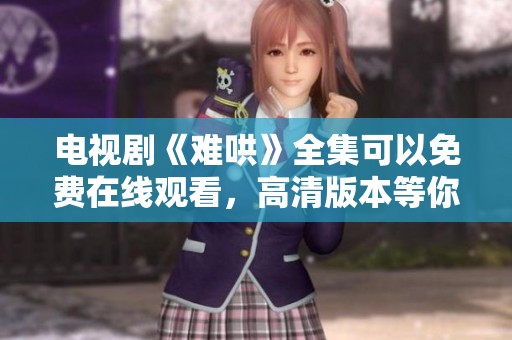 电视剧《难哄》全集可以免费在线观看，高清版本等你来看！