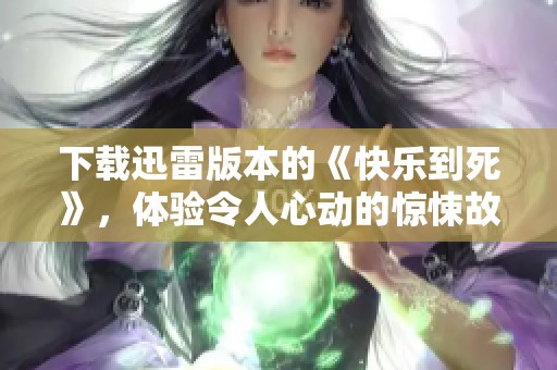 下载迅雷版本的《快乐到死》，体验令人心动的惊悚故事