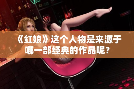 《红娘》这个人物是来源于哪一部经典的作品呢？