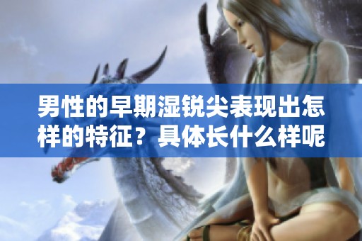 男性的早期湿锐尖表现出怎样的特征？具体长什么样呢？