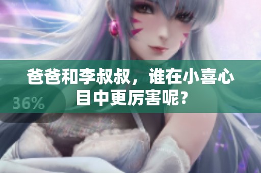 爸爸和李叔叔，谁在小喜心目中更厉害呢？
