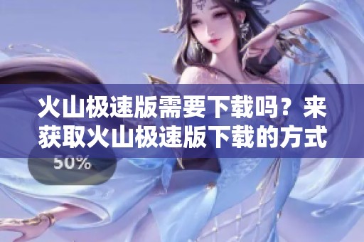 火山极速版需要下载吗？来获取火山极速版下载的方式吧！