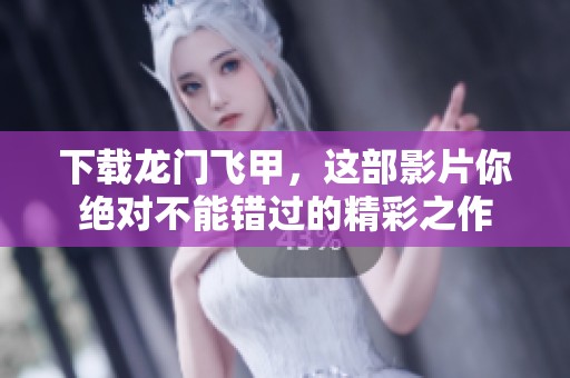 下载龙门飞甲，这部影片你绝对不能错过的精彩之作