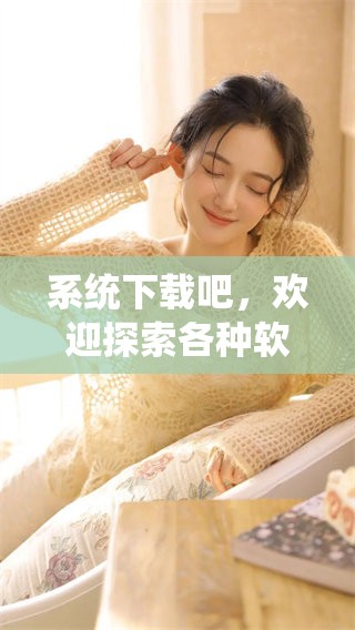 系统下载吧，欢迎探索各种软件资源，享受便捷下载体验