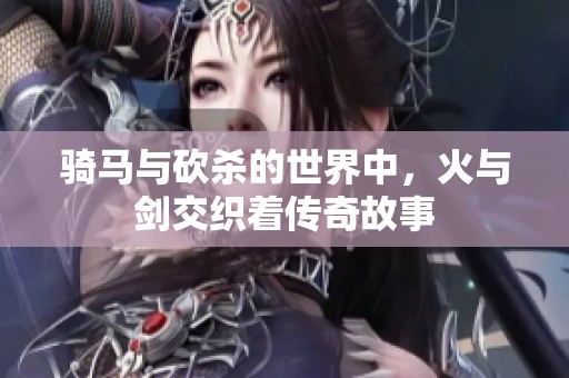 骑马与砍杀的世界中，火与剑交织着传奇故事