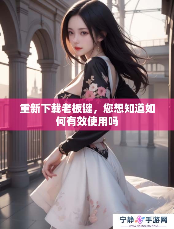 重新下载老板键，您想知道如何有效使用吗
