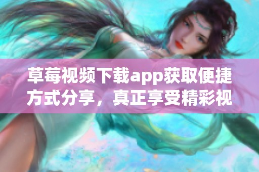 草莓视频下载app获取便捷方式分享，真正享受精彩视频内容尽在其中