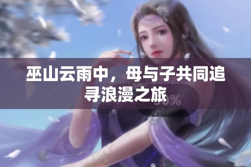 巫山云雨中，母与子共同追寻浪漫之旅