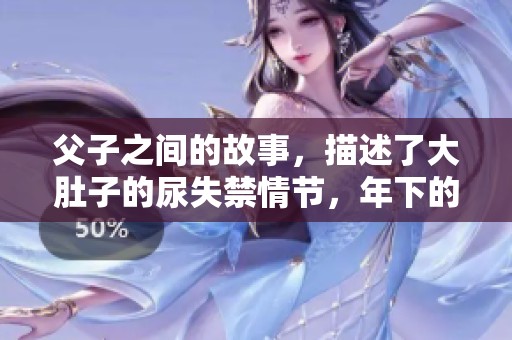 父子之间的故事，描述了大肚子的尿失禁情节，年下的视角引人深思
