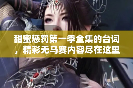 甜蜜惩罚第一季全集的台词，精彩无马赛内容尽在这里探索