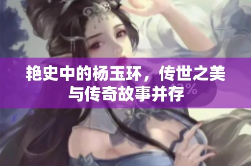 艳史中的杨玉环，传世之美与传奇故事并存