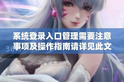 系统登录入口管理需要注意事项及操作指南请详见此文