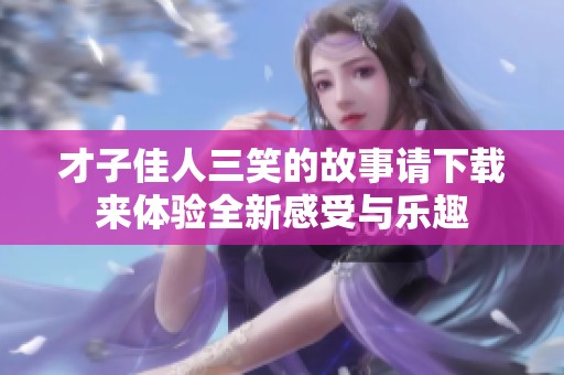才子佳人三笑的故事请下载来体验全新感受与乐趣